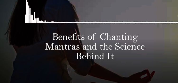 Benefits Of Chanting Mantras And The Science Behind It