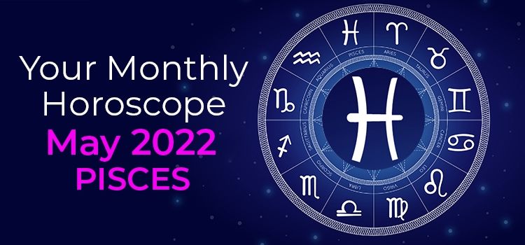 Pisces May 2022 Monthly Horoscope Predictions | Pisces May 2022 Horoscope Pisces May 2022 Monthly Horoscope Predictions | Pisces May 2022 Horoscope
