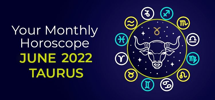Taurus June 2022 Monthly Horoscope Predictions | Taurus June 2022 Horoscope