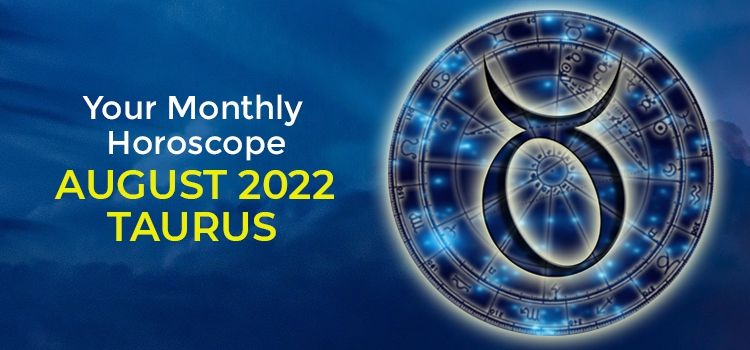 Taurus August 2022 Monthly Horoscope Predictions | Taurus August 2022 Horoscope