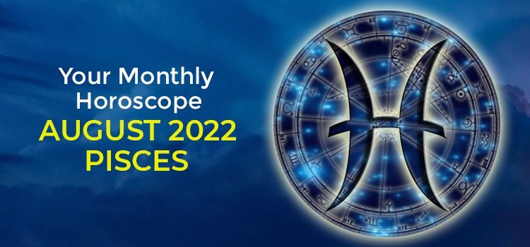 Pisces August 2022 Monthly Horoscope Predictions | Pisces August 2022 Horoscope