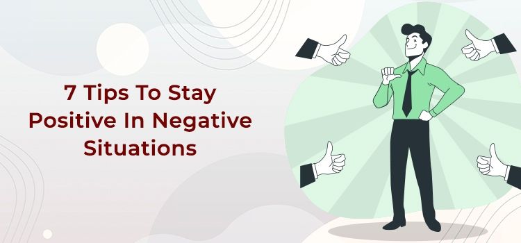 Seven Tips To Stay Positive in Negative Situations
