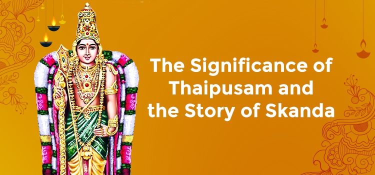 The Significance of Thaipusam and the Story of Skanda The Significance of Thaipusam and the Story of Skanda