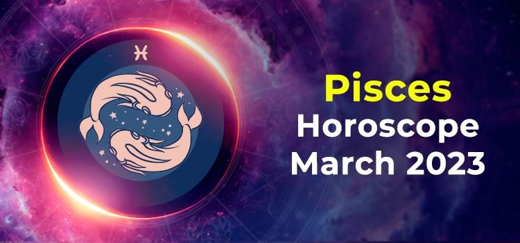 Pisces March 2023 Monthly Horoscope Predictions | Pisces March 2023 Horoscope Pisces March 2023 Monthly Horoscope Predictions | Pisces March 2023 Horoscope