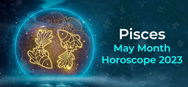 Pisces May 2023 Monthly Horoscope Predictions | Pisces May 2023 Horoscope Pisces May 2023 Monthly Horoscope Predictions | Pisces May 2023 Horoscope