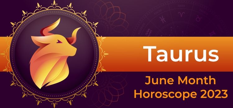 Taurus June 2023 Monthly Horoscope Predictions | Taurus June 2023 Horoscope