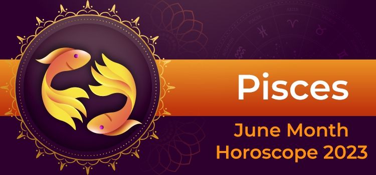 Pisces June 2023 Monthly Horoscope Predictions | Pisces June 2023 Horoscope