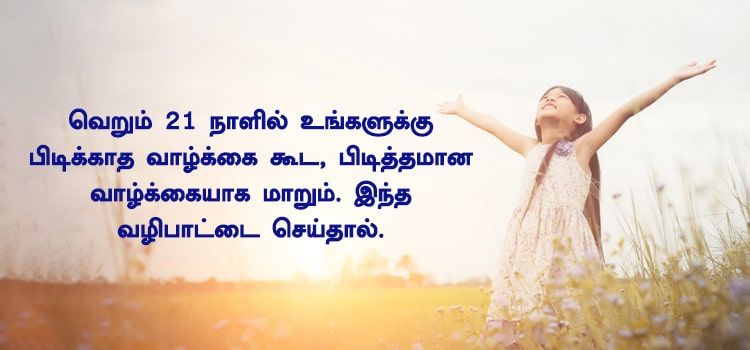 வெறும் 21 நாளில் உங்களுக்கு பிடிக்காத வாழ்க்கை கூட, பிடித்தமான வாழ்க்கையாக மாற இதை மட்டும் செய்யுங்கள் வெறும் 21 நாளில் உங்களுக்கு பிடிக்காத வாழ்க்கை கூட, பிடித்தமான வாழ்க்கையாக மாற இதை மட்டும் செய்யுங்கள்