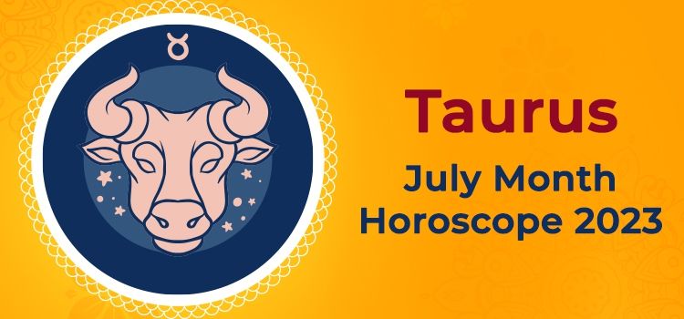 Taurus July 2023 Monthly Horoscope Predictions | Taurus July 2023 Horoscope