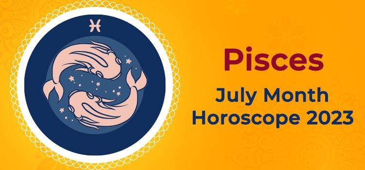 Pisces July 2023 Monthly Horoscope Predictions | Pisces July 2023 Horoscope Pisces July 2023 Monthly Horoscope Predictions | Pisces July 2023 Horoscope