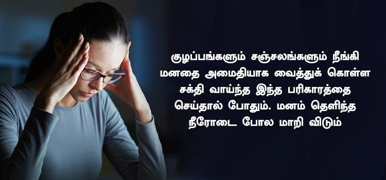 குழப்பங்களும் சஞ்சலங்களும் நீங்கி மனதை அமைதியாக வைத்துக் கொள்ள  சக்தி வாய்ந்த இந்த பரிகாரத்தை செய்தால் போதும். மனம் தெளிந்த நீரோடை போல மாறி விடும்.