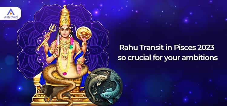 What makes the Rahu Transit in Pisces 2023 so crucial for your ambitions? What makes the Rahu Transit in Pisces 2023 so crucial for your ambitions?