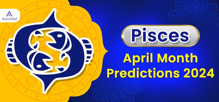 Pisces April 2024 Monthly Horoscope Predictions | Pisces April 2024 Horoscope