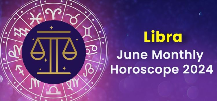 Libra June 2024 Monthly Horoscope Predictions | Libra June 2024 Horoscope
