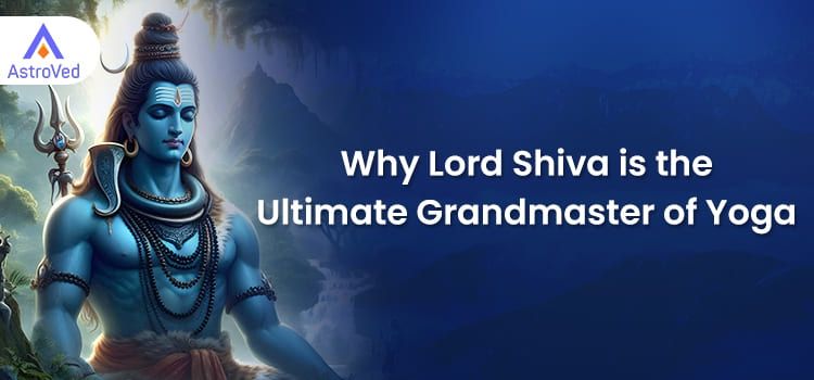 Lord Shiva: The Ultimate Grandmaster of Yoga