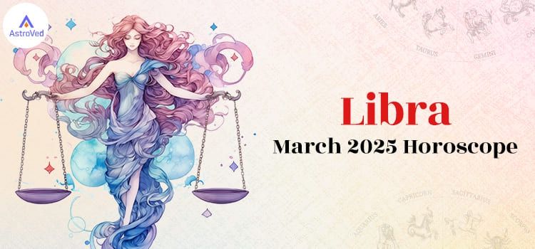 Libra March 2025 Monthly Horoscope Predictions | Libra March 2025 Horoscope Libra March 2025 Monthly Horoscope Predictions | Libra March 2025 Horoscope