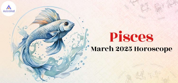 Pisces March 2025 Monthly Horoscope Predictions | Pisces March 2025 Horoscope Pisces March 2025 Monthly Horoscope Predictions | Pisces March 2025 Horoscope
