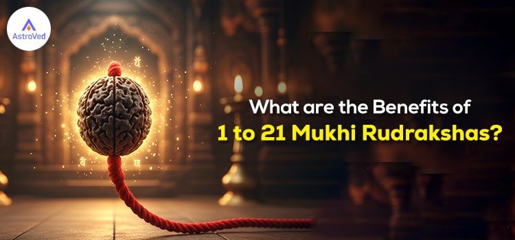 What are the Benefits of 1 to 21 Mukhi Rudrakshas?