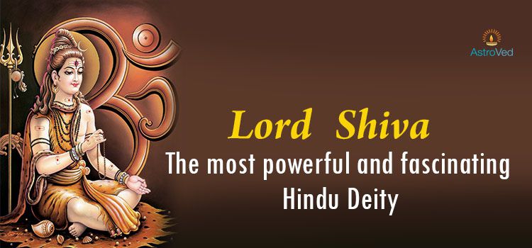 Lord Shiva –The most Powerful and Fascinating Hindu Deity Lord Shiva –The most Powerful and Fascinating Hindu Deity
